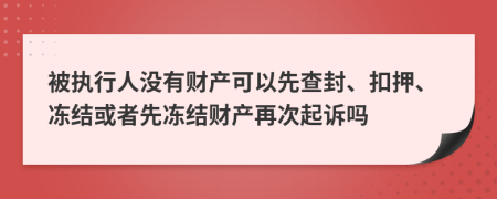 被执行人没有财产可以先查封、扣押、冻结或者先冻结财产再次起诉吗