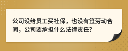 公司没给员工买社保，也没有签劳动合同，公司要承担什么法律责任？