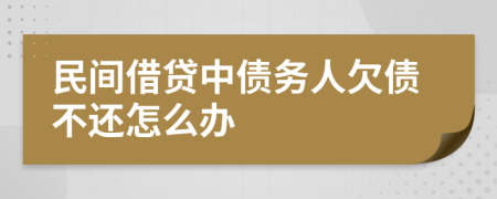 民间借贷中债务人欠债不还怎么办