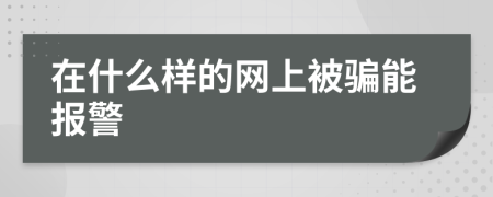 在什么样的网上被骗能报警