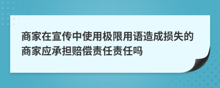 商家在宣传中使用极限用语造成损失的商家应承担赔偿责任责任吗