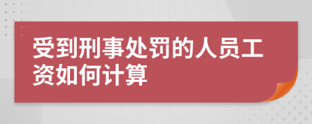 受到刑事处罚的人员工资如何计算