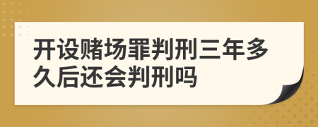 开设赌场罪判刑三年多久后还会判刑吗