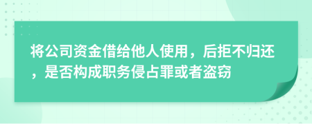 将公司资金借给他人使用，后拒不归还，是否构成职务侵占罪或者盗窃