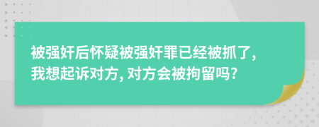 被强奸后怀疑被强奸罪已经被抓了, 我想起诉对方, 对方会被拘留吗?