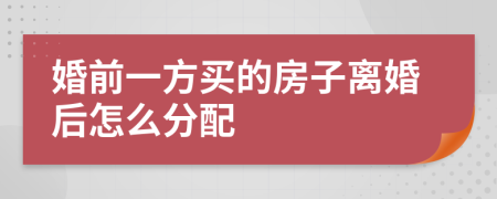 婚前一方买的房子离婚后怎么分配