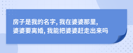 房子是我的名字, 我在婆婆那里, 婆婆要离婚, 我能把婆婆赶走出来吗