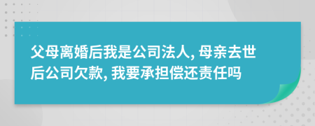 父母离婚后我是公司法人, 母亲去世后公司欠款, 我要承担偿还责任吗