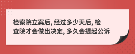 检察院立案后, 经过多少天后, 检查院才会做出决定, 多久会提起公诉