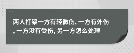 两人打架一方有轻微伤, 一方有外伤, 一方没有受伤, 另一方怎么处理