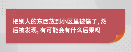 把别人的东西放到小区里被偷了, 然后被发现, 有可能会有什么后果吗