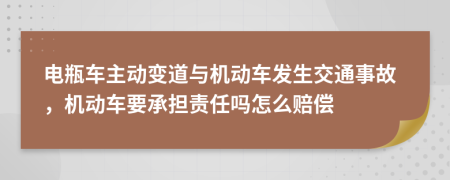 电瓶车主动变道与机动车发生交通事故，机动车要承担责任吗怎么赔偿