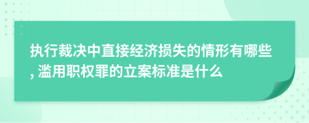 执行裁决中直接经济损失的情形有哪些, 滥用职权罪的立案标准是什么