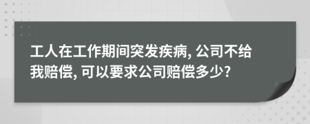 工人在工作期间突发疾病, 公司不给我赔偿, 可以要求公司赔偿多少?