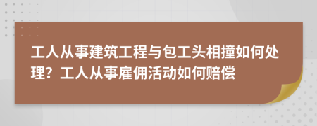 工人从事建筑工程与包工头相撞如何处理？工人从事雇佣活动如何赔偿