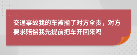 交通事故我的车被撞了对方全责，对方要求赔偿我先提前把车开回来吗