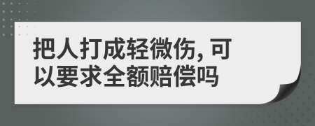 把人打成轻微伤, 可以要求全额赔偿吗