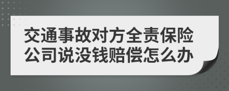 交通事故对方全责保险公司说没钱赔偿怎么办