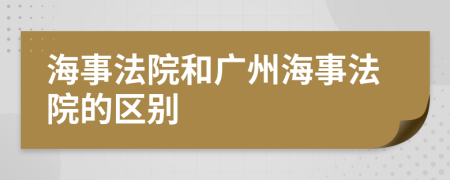 海事法院和广州海事法院的区别