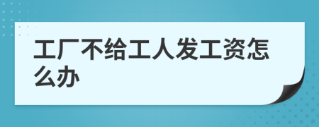 工厂不给工人发工资怎么办