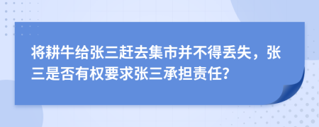 将耕牛给张三赶去集市并不得丢失，张三是否有权要求张三承担责任？