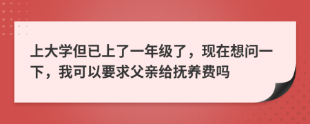 上大学但已上了一年级了，现在想问一下，我可以要求父亲给抚养费吗