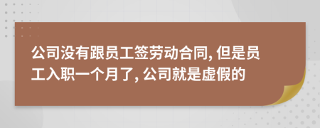 公司没有跟员工签劳动合同, 但是员工入职一个月了, 公司就是虚假的