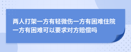 两人打架一方有轻微伤一方有困难住院一方有困难可以要求对方赔偿吗