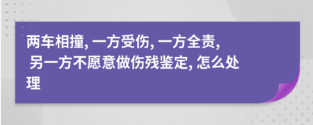 两车相撞, 一方受伤, 一方全责, 另一方不愿意做伤残鉴定, 怎么处理