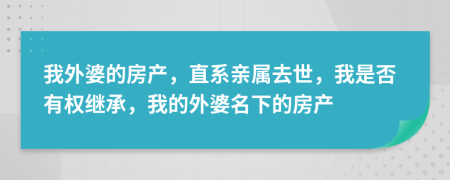 我外婆的房产，直系亲属去世，我是否有权继承，我的外婆名下的房产