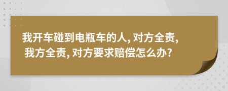 我开车碰到电瓶车的人, 对方全责, 我方全责, 对方要求赔偿怎么办?