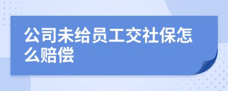 公司未给员工交社保怎么赔偿
