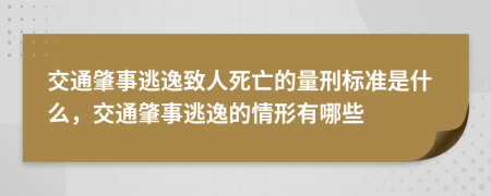 交通肇事逃逸致人死亡的量刑标准是什么，交通肇事逃逸的情形有哪些