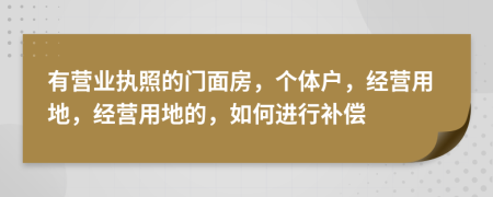 有营业执照的门面房，个体户，经营用地，经营用地的，如何进行补偿