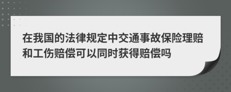 在我国的法律规定中交通事故保险理赔和工伤赔偿可以同时获得赔偿吗