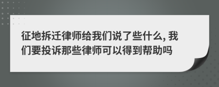 征地拆迁律师给我们说了些什么, 我们要投诉那些律师可以得到帮助吗