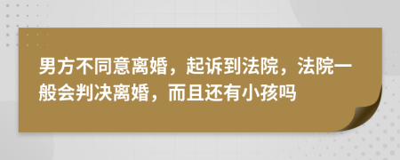 男方不同意离婚，起诉到法院，法院一般会判决离婚，而且还有小孩吗