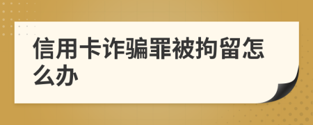 信用卡诈骗罪被拘留怎么办