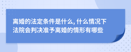 离婚的法定条件是什么, 什么情况下法院会判决准予离婚的情形有哪些