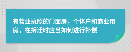 有营业执照的门面房，个体户和商业用房，在拆迁时应当如何进行补偿