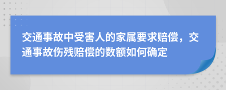 交通事故中受害人的家属要求赔偿，交通事故伤残赔偿的数额如何确定
