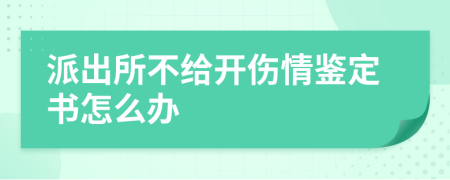 派出所不给开伤情鉴定书怎么办