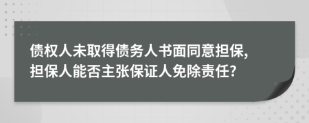 债权人未取得债务人书面同意担保, 担保人能否主张保证人免除责任?