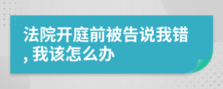 法院开庭前被告说我错, 我该怎么办