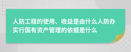 人防工程的使用、收益是由什么人防办实行国有资产管理的依据是什么