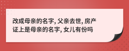 改成母亲的名字, 父亲去世, 房产证上是母亲的名字, 女儿有份吗