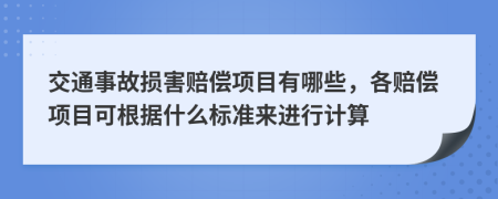 交通事故损害赔偿项目有哪些，各赔偿项目可根据什么标准来进行计算