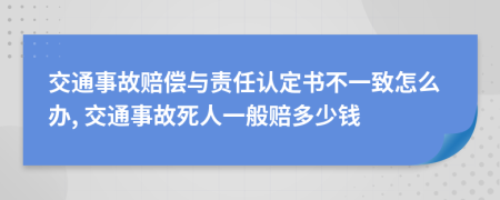 交通事故赔偿与责任认定书不一致怎么办, 交通事故死人一般赔多少钱