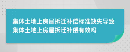 集体土地上房屋拆迁补偿标准缺失导致集体土地上房屋拆迁补偿有效吗