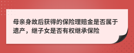 母亲身故后获得的保险理赔金是否属于遗产，继子女是否有权继承保险